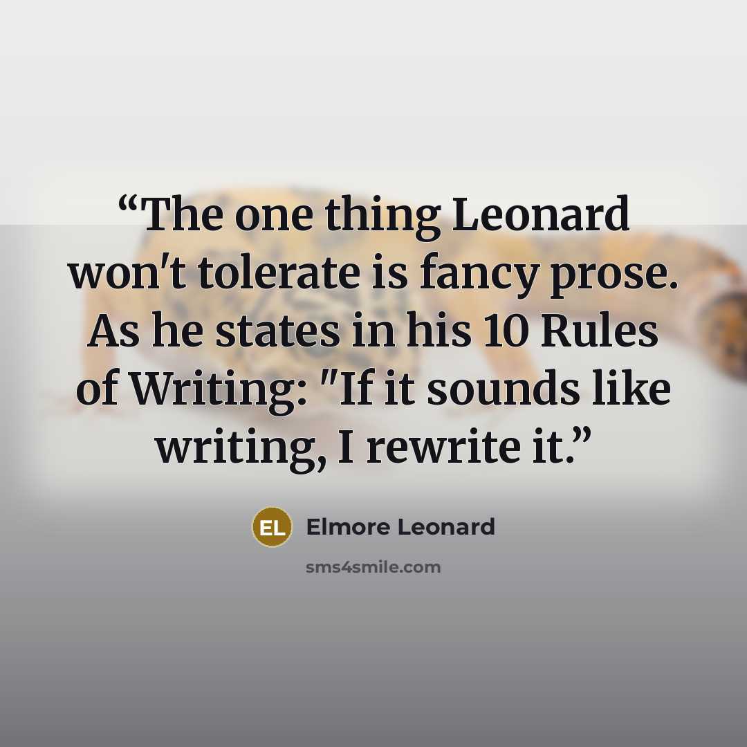 “The one thing Leonard won't tolerate is fancy prose. As he states in his 10 Rules of Writing: "If it sounds like writing, I rewrite it.” quote by Elmore Leonard
