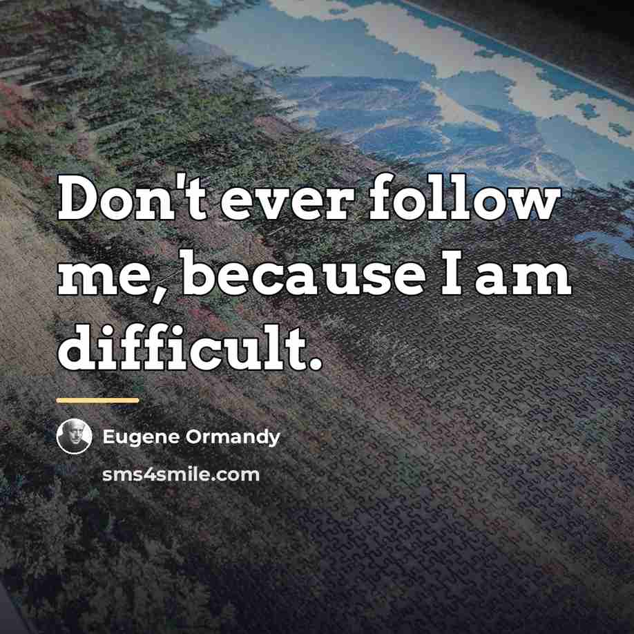 “Don't ever follow me, because I am difficult.…” quote by Eugene Ormandy