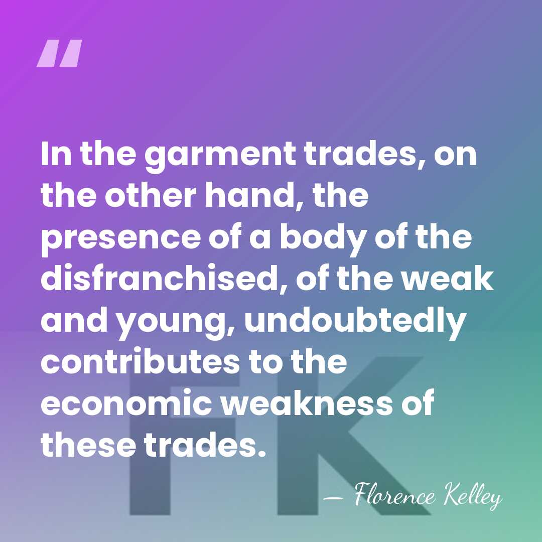 In the garment trades, on the other hand, the presence of a&hellip; - Florence Kelley