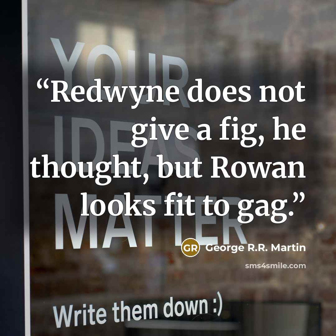 “Redwyne does not give a fig, he thought, but Rowan looks fit to gag.” quote by George R.R. Martin