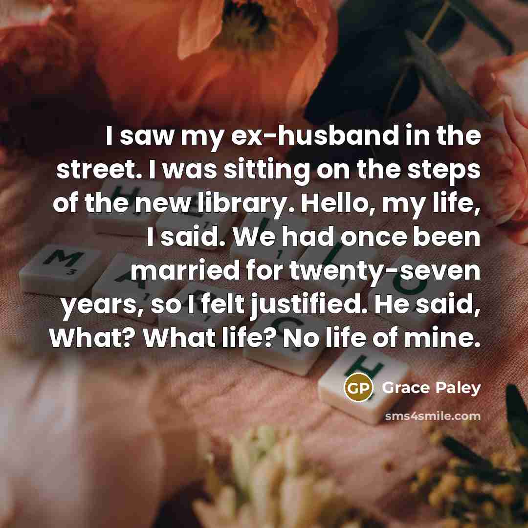 “I saw my ex-husband in the street. I was sitting…” quote by Grace Paley