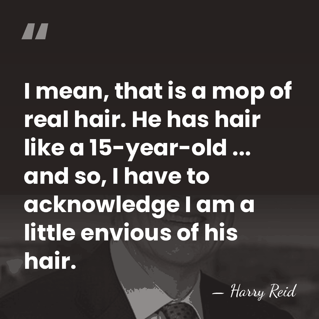 I mean, that is a mop of real hair. He has hair&hellip; - Harry Reid