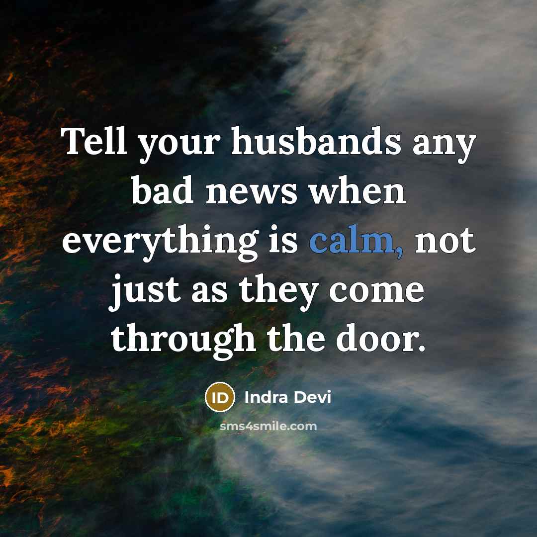 “Tell your husbands any bad news when everything is calm,…” quote by Indra Devi