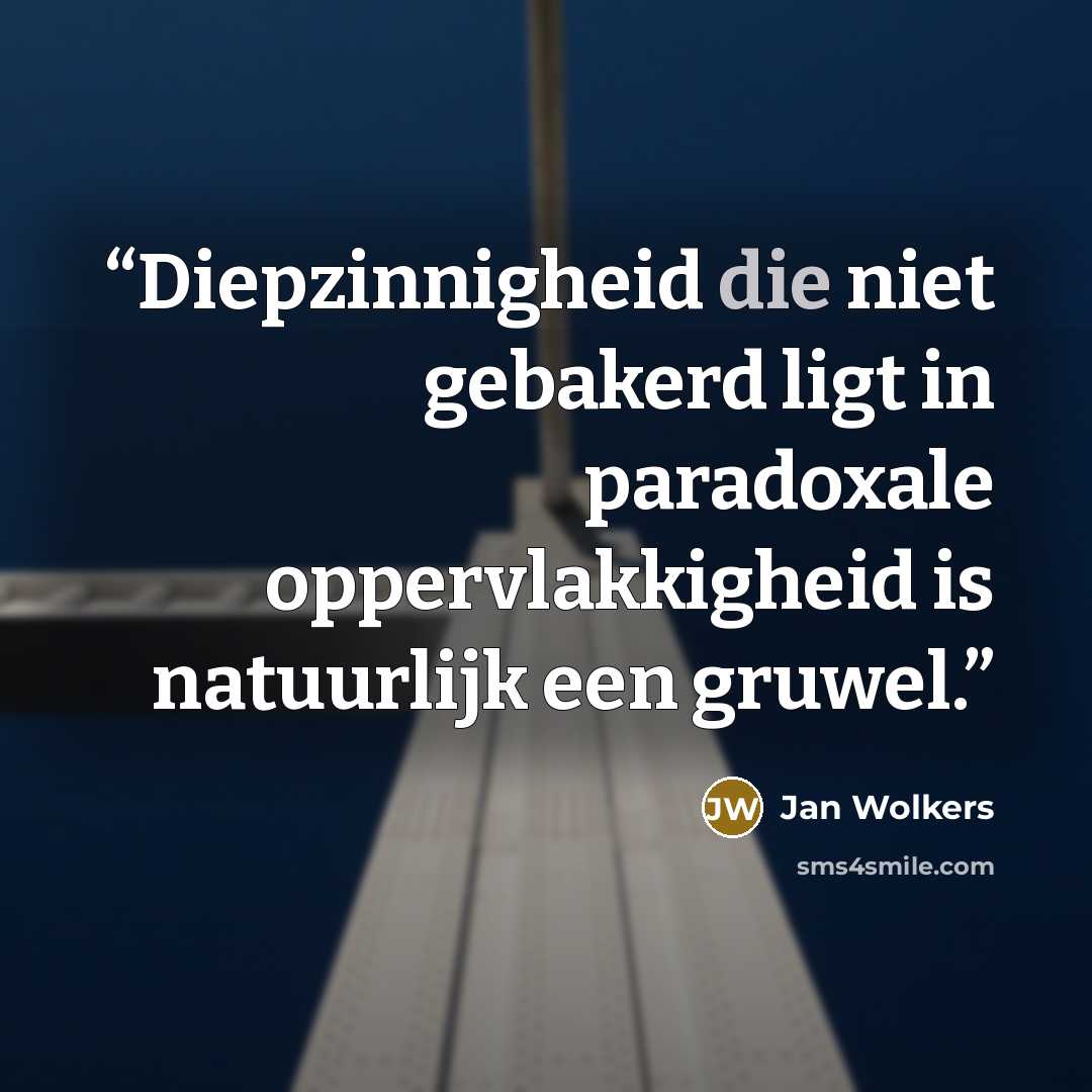 “Diepzinnigheid die niet gebakerd ligt in paradoxale oppervlakkigheid is natuurlijk een gruwel.” quote by Jan Wolkers