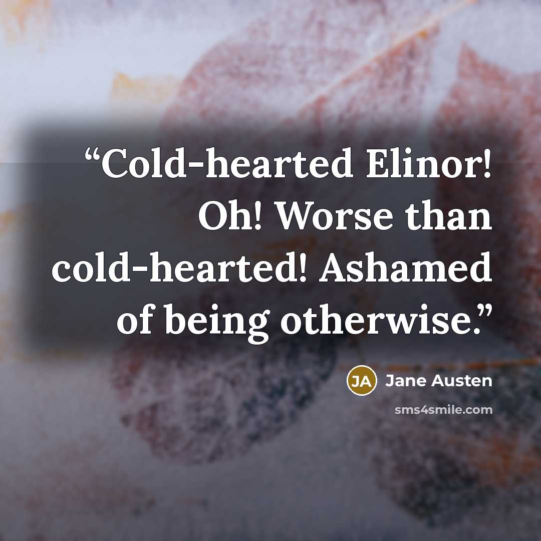“Cold-hearted Elinor! Oh! Worse than cold-hearted! Ashamed of being otherwise.” quote by Jane Austen