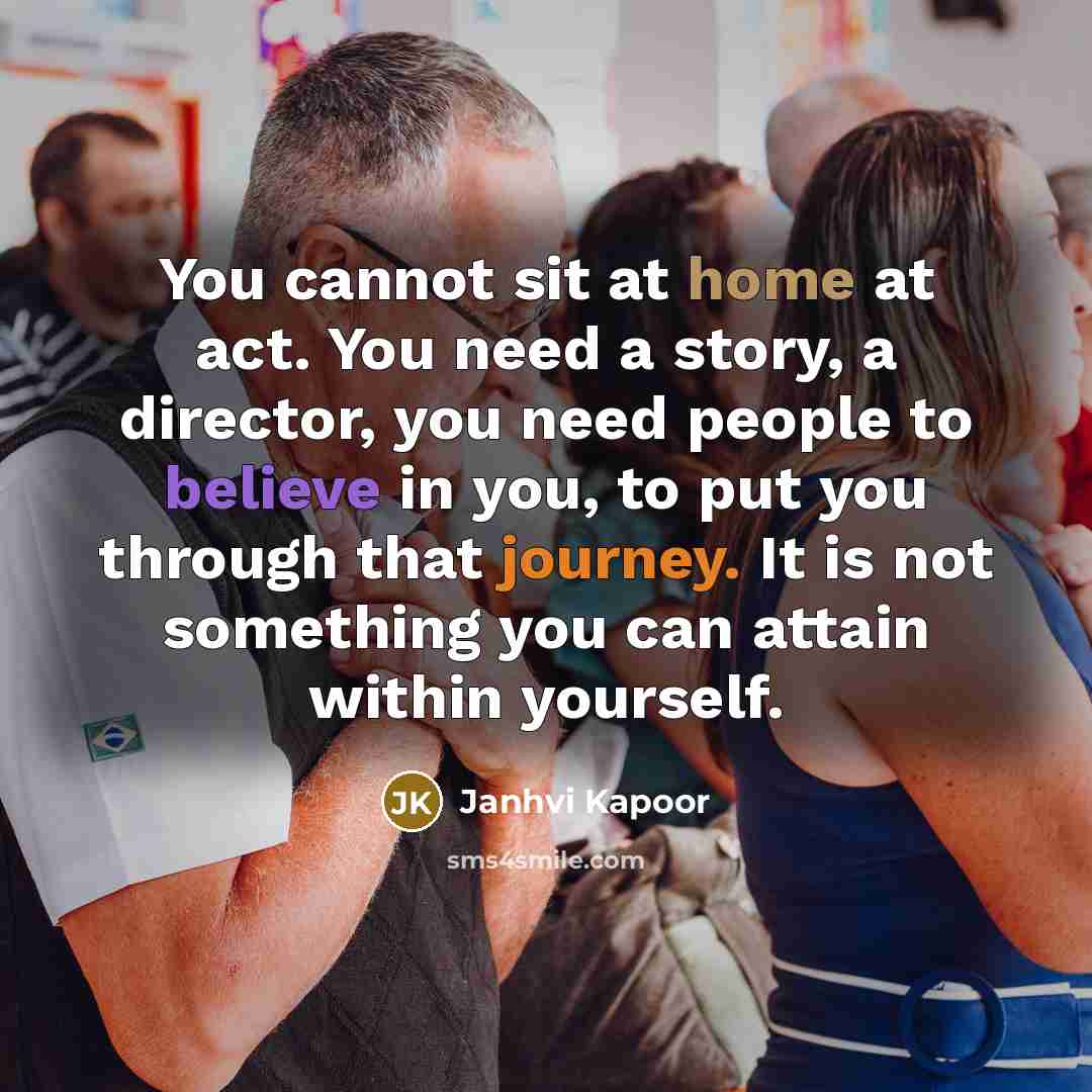 “You cannot sit at home at act. You need a…” quote by Janhvi Kapoor