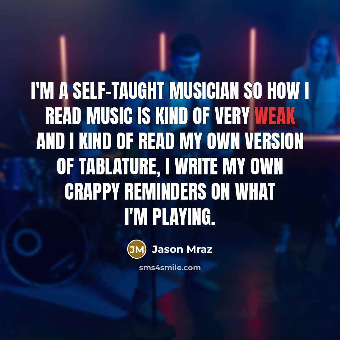 “I'm a self-taught musician so how I read music is…” quote by Jason Mraz