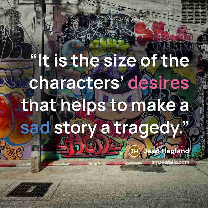 “It is the size of the characters’ desires that helps to make a sad story a tragedy.” quote by Jean Hegland