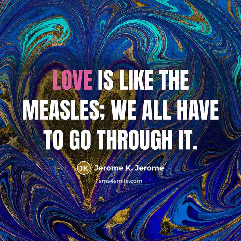 “Love is like the measles; we all have to go…” quote by Jerome K. Jerome