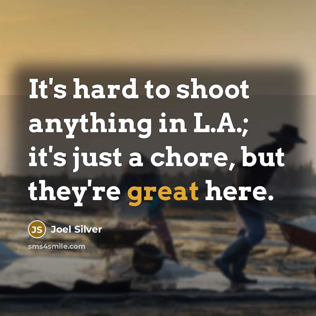 “It's hard to shoot anything in L.A.; it's just a chore, but they're great here.” quote by Joel Silver