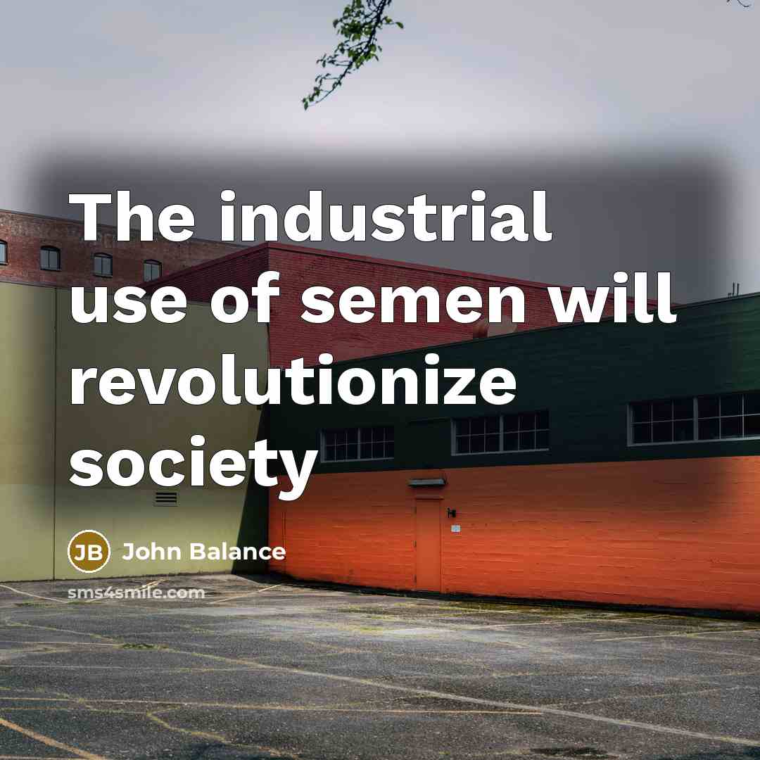 “The industrial use of semen will revolutionize society…” quote by John Balance