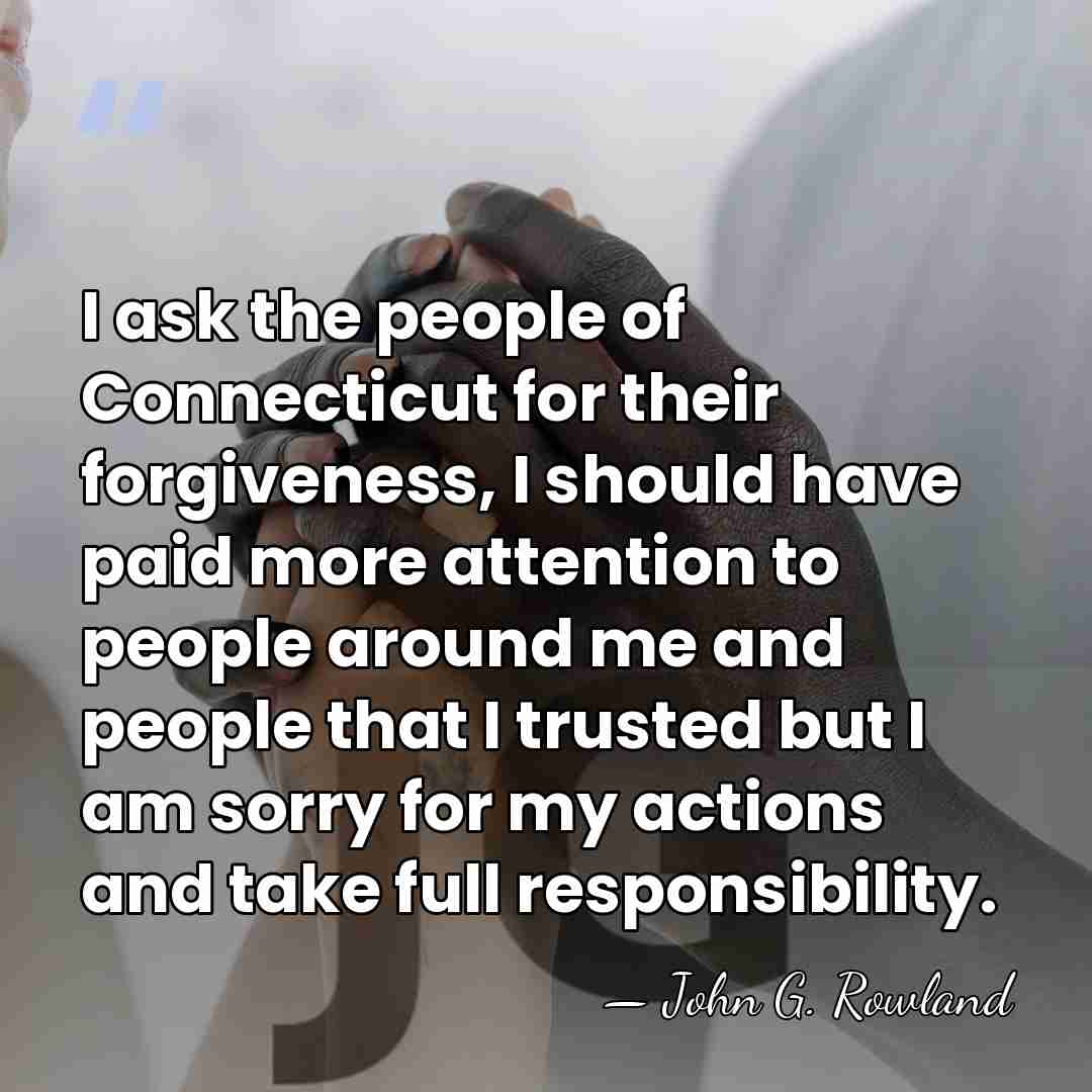 I ask the people of Connecticut for their forgiveness, I should have&hellip; - John G. Rowland
