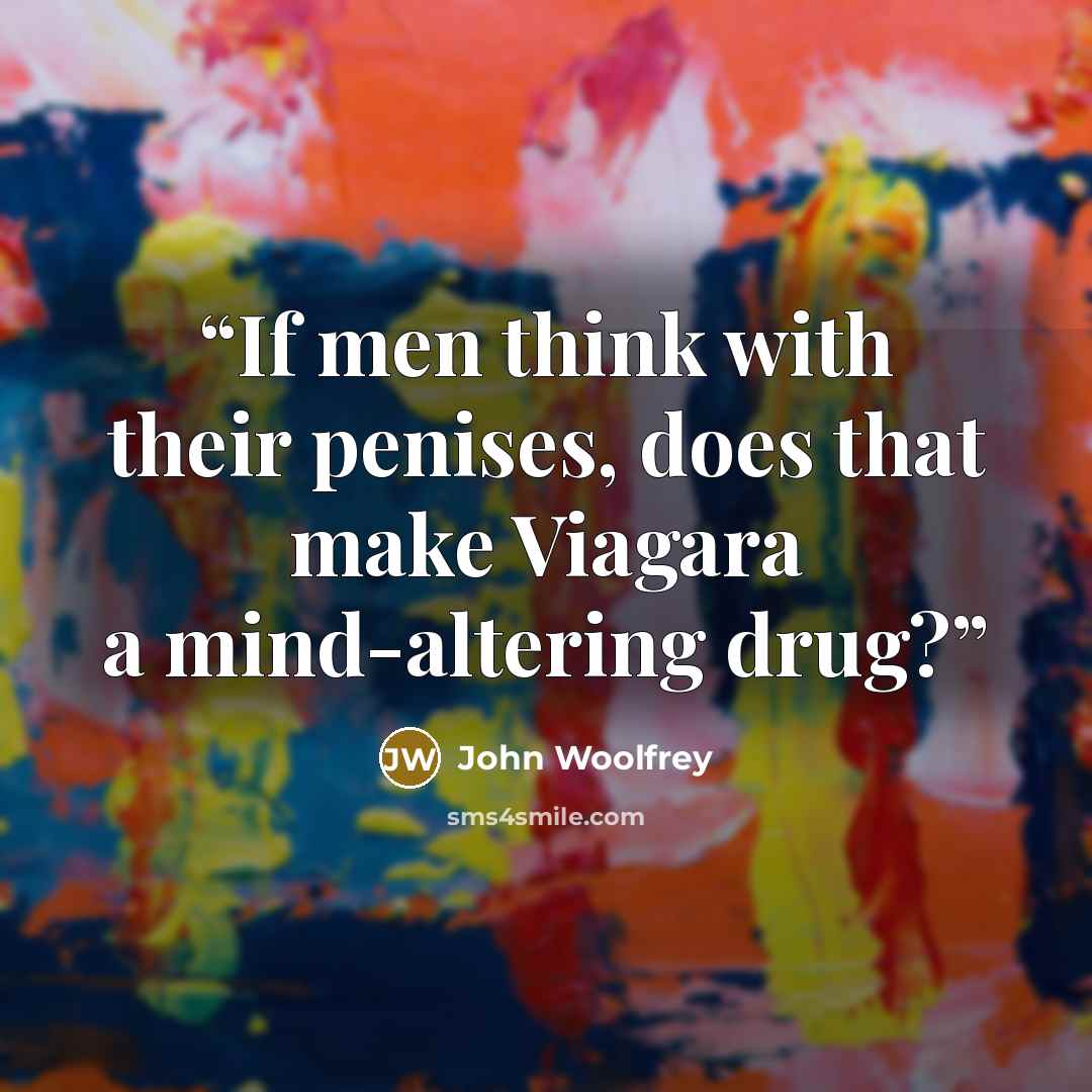 “If men think with their penises, does that make Viagara a mind-altering drug?” quote by John Woolfrey