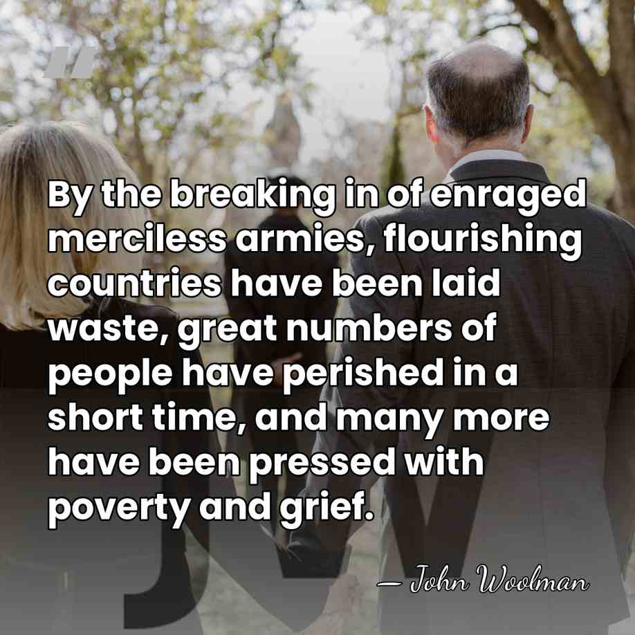 By the breaking in of enraged merciless armies, flourishing countries have been&hellip; - John Woolman