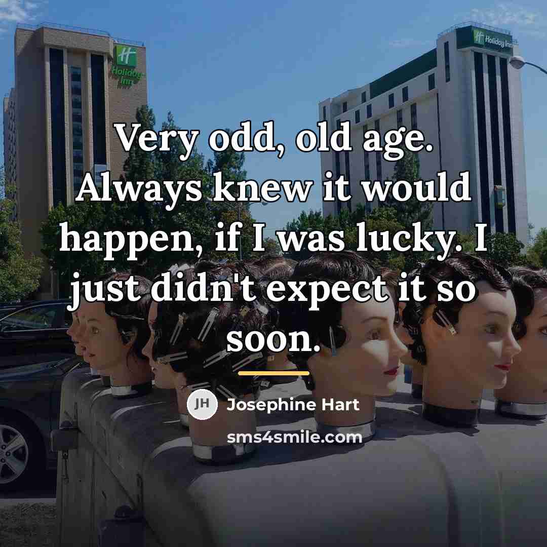“Very odd, old age. Always knew it would happen, if…” quote by Josephine Hart