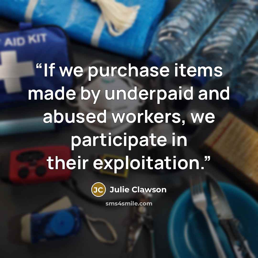 “If we purchase items made by underpaid and abused workers, we participate in their exploitation.” quote by Julie Clawson