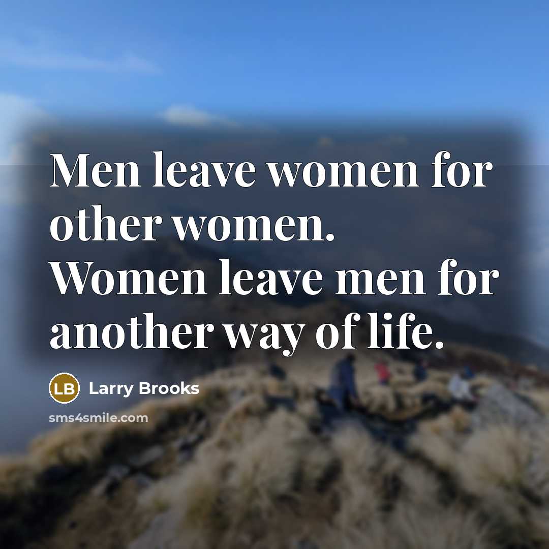“Men leave women for other women. Women leave men for another way of life.” quote by Larry Brooks