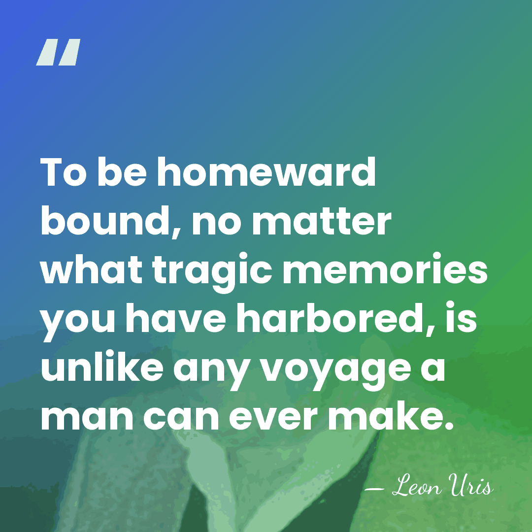 To be homeward bound, no matter what tragic memories you have harbored,&hellip; - Leon Uris