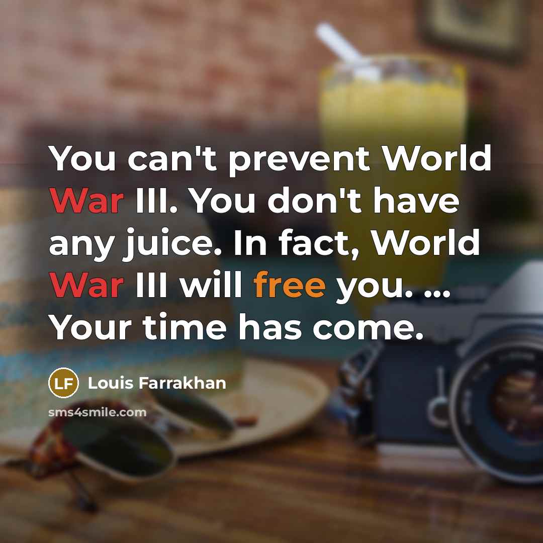 “You can't prevent World War III. You don't have any juice. In fact, World War III will free you. ... Your time has come.” quote by Louis Farrakhan