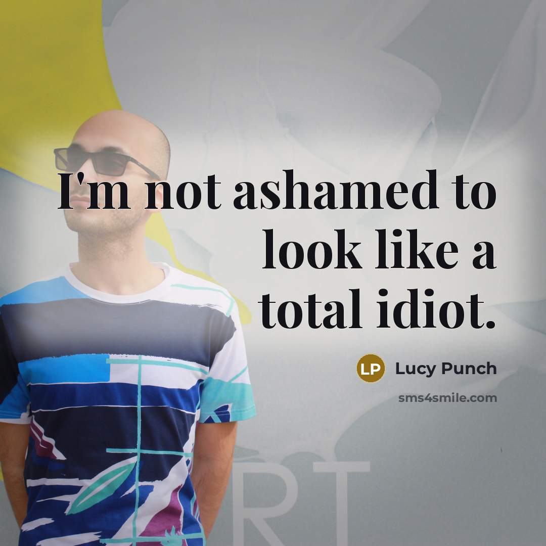 “I'm not ashamed to look like a total idiot.…” quote by Lucy Punch