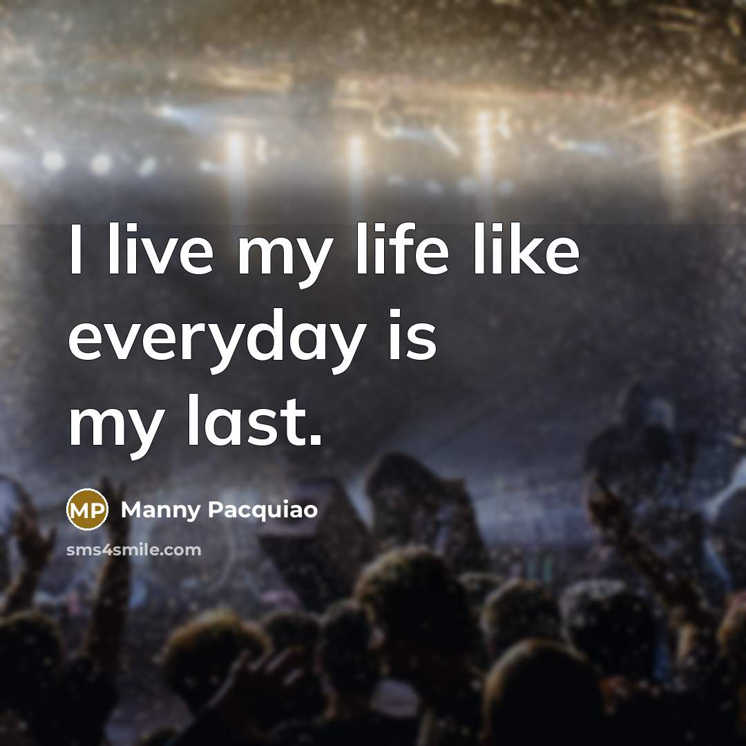 “I live my life like everyday is my last.…” quote by Manny Pacquiao