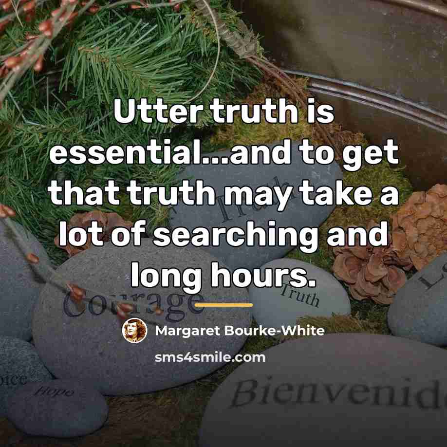 “Utter truth is essential...and to get that truth may take…” quote by Margaret Bourke-White