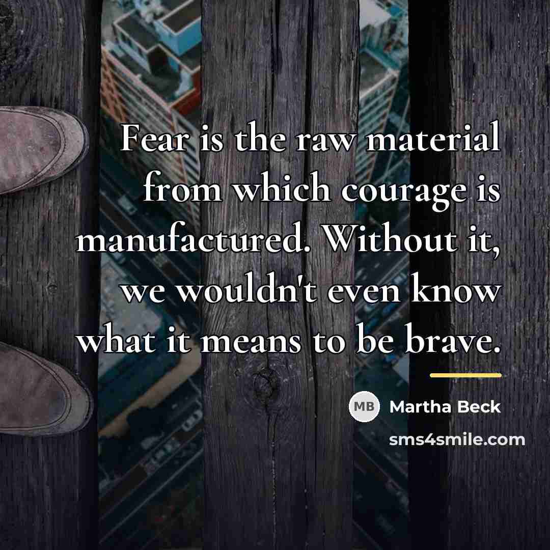 “Fear is the raw material from which courage is manufactured.…” quote by Martha Beck