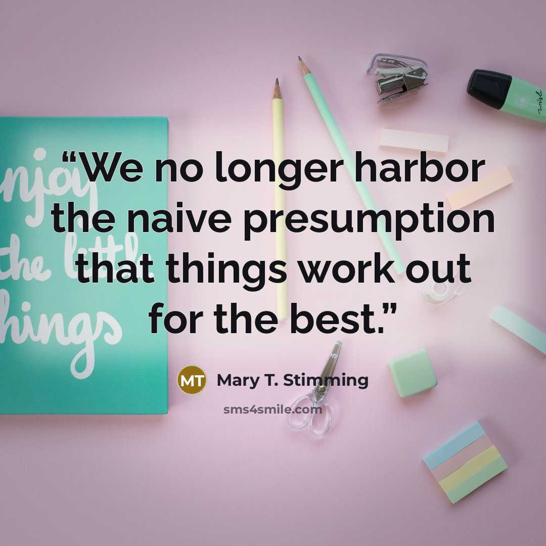 “We no longer harbor the naive presumption that things work out for the best.” quote by Mary T. Stimming