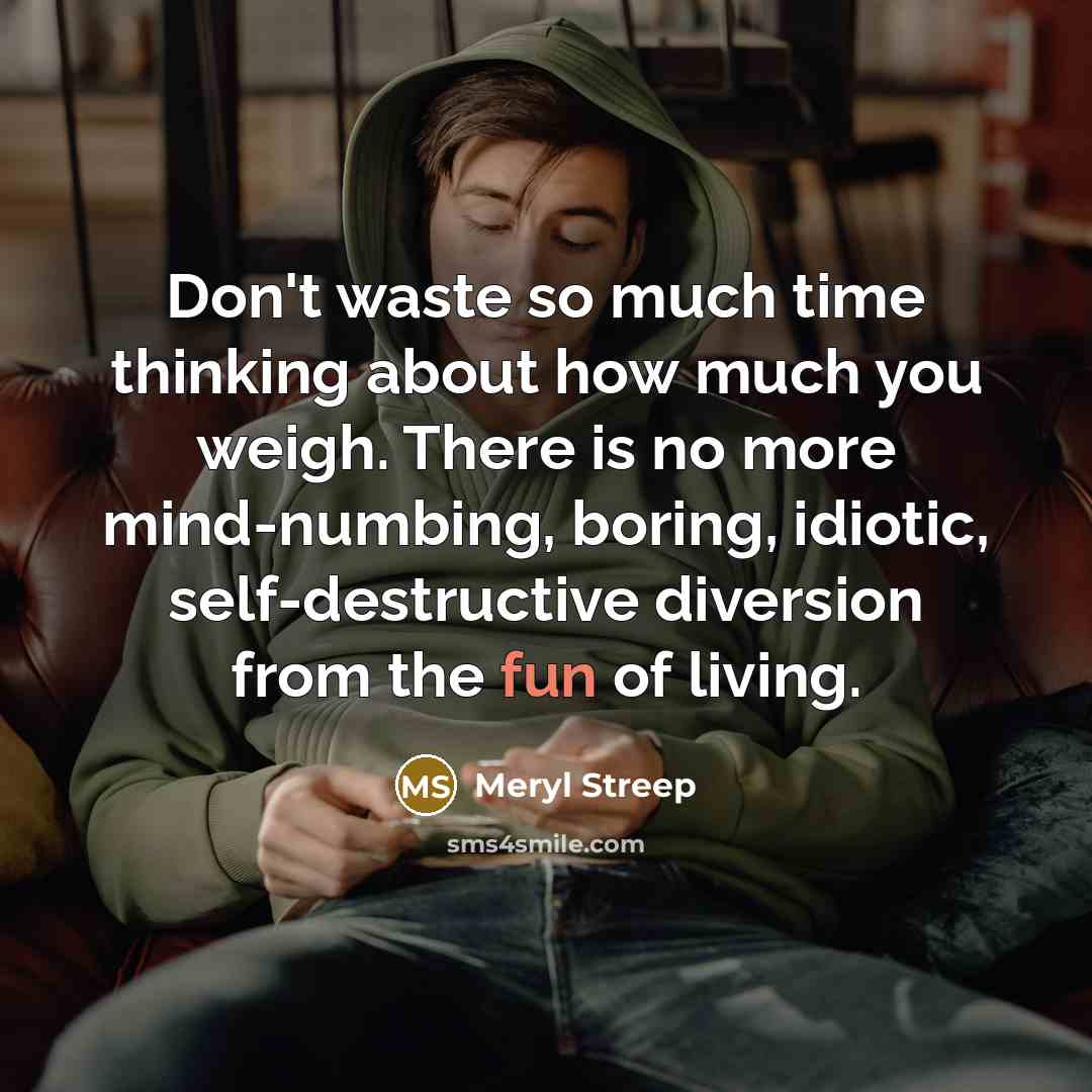 “Don't waste so much time thinking about how much you…” quote by Meryl Streep