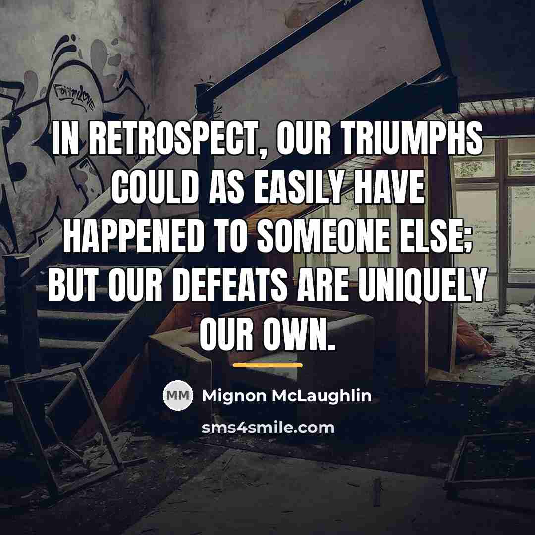 “In retrospect, our triumphs could as easily have happened to…” quote by Mignon McLaughlin