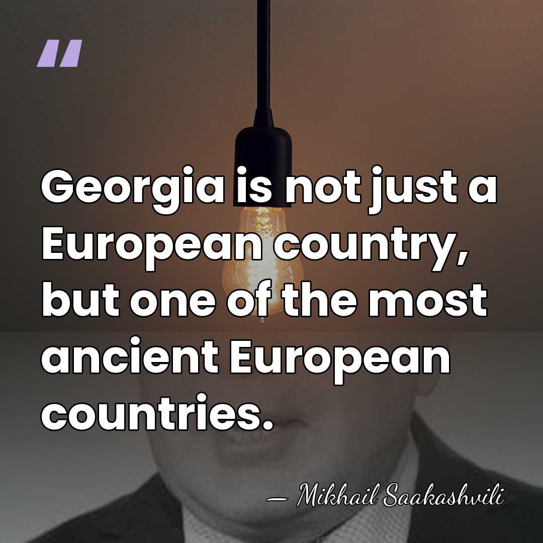 Georgia is not just a European country, but one of the most&hellip; - Mikhail Saakashvili