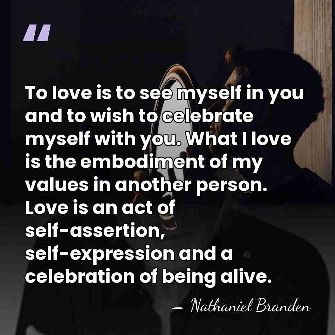 To love is to see myself in you and to wish to&hellip; - Nathaniel Branden