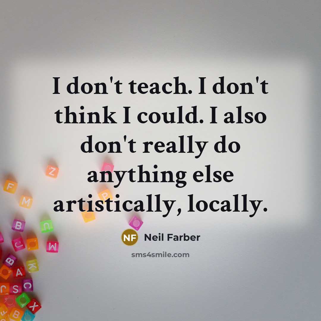 “I don't teach. I don't think I could. I also…” quote by Neil Farber