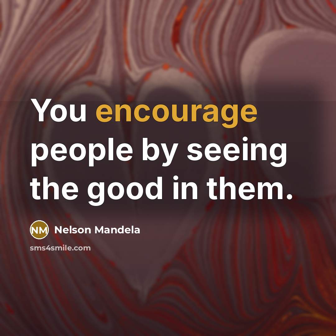 “You encourage people by seeing the good in them.…” quote by Nelson Mandela