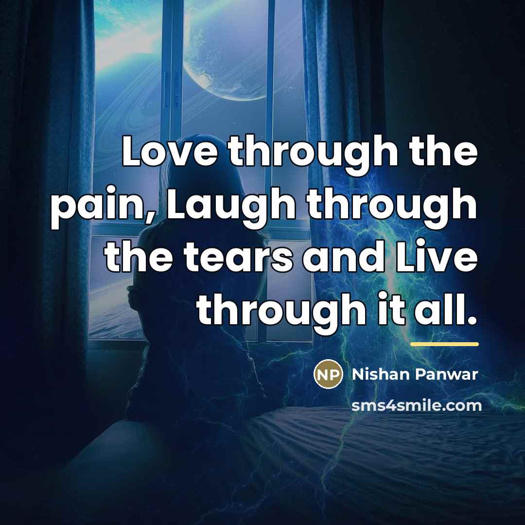 “Love through the pain, Laugh through the tears and Live…” quote by Nishan Panwar