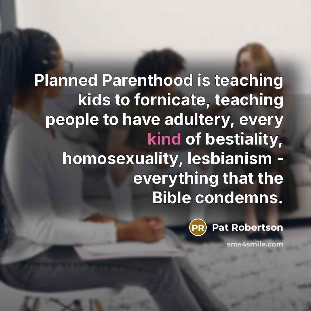 “Planned Parenthood is teaching kids to fornicate, teaching people to…” quote by Pat Robertson