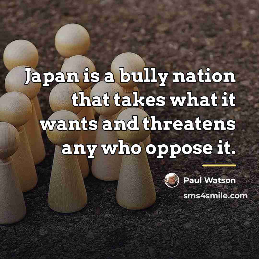 “Japan is a bully nation that takes what it wants…” quote by Paul Watson