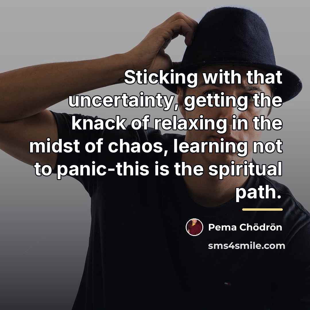 “Sticking with that uncertainty, getting the knack of relaxing in…” quote by Pema Chodron