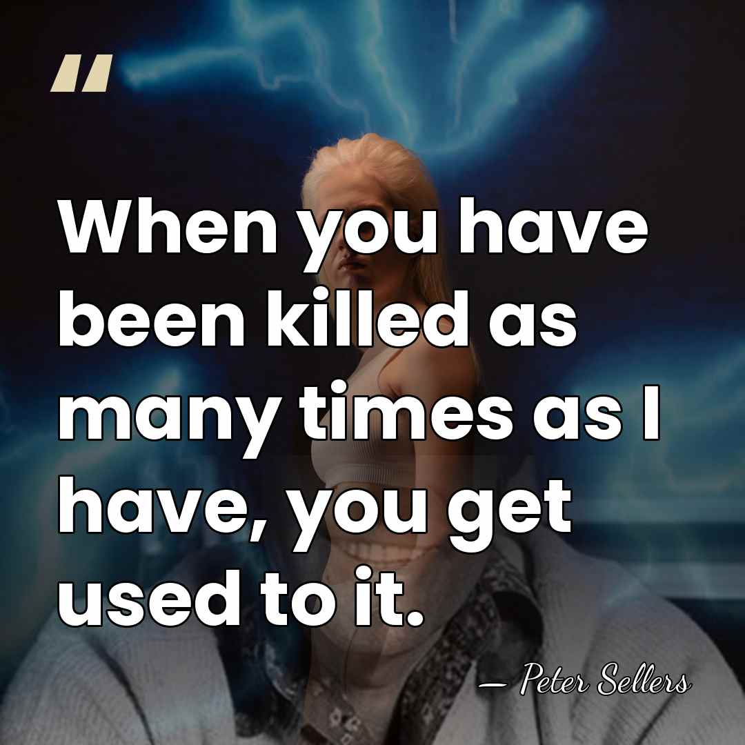 When you have been killed as many times as I have, you&hellip; - Peter Sellers