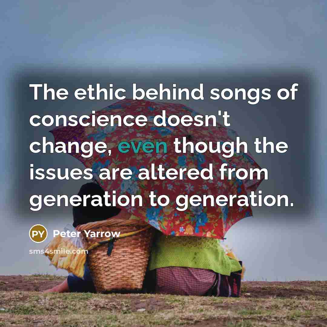 “The ethic behind songs of conscience doesn't change, even though…” quote by Peter Yarrow