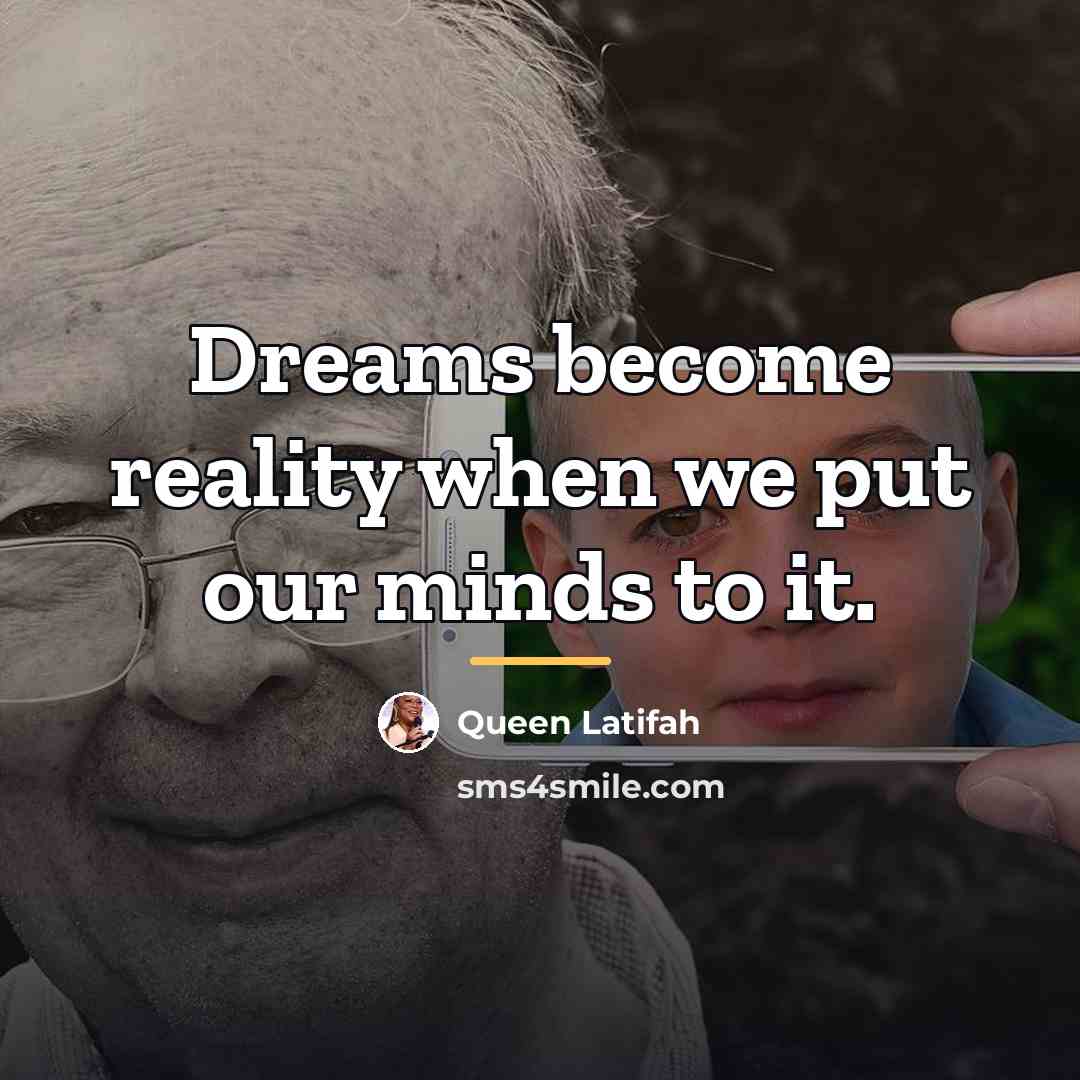 “Dreams become reality when we put our minds to it.…” quote by Queen Latifah
