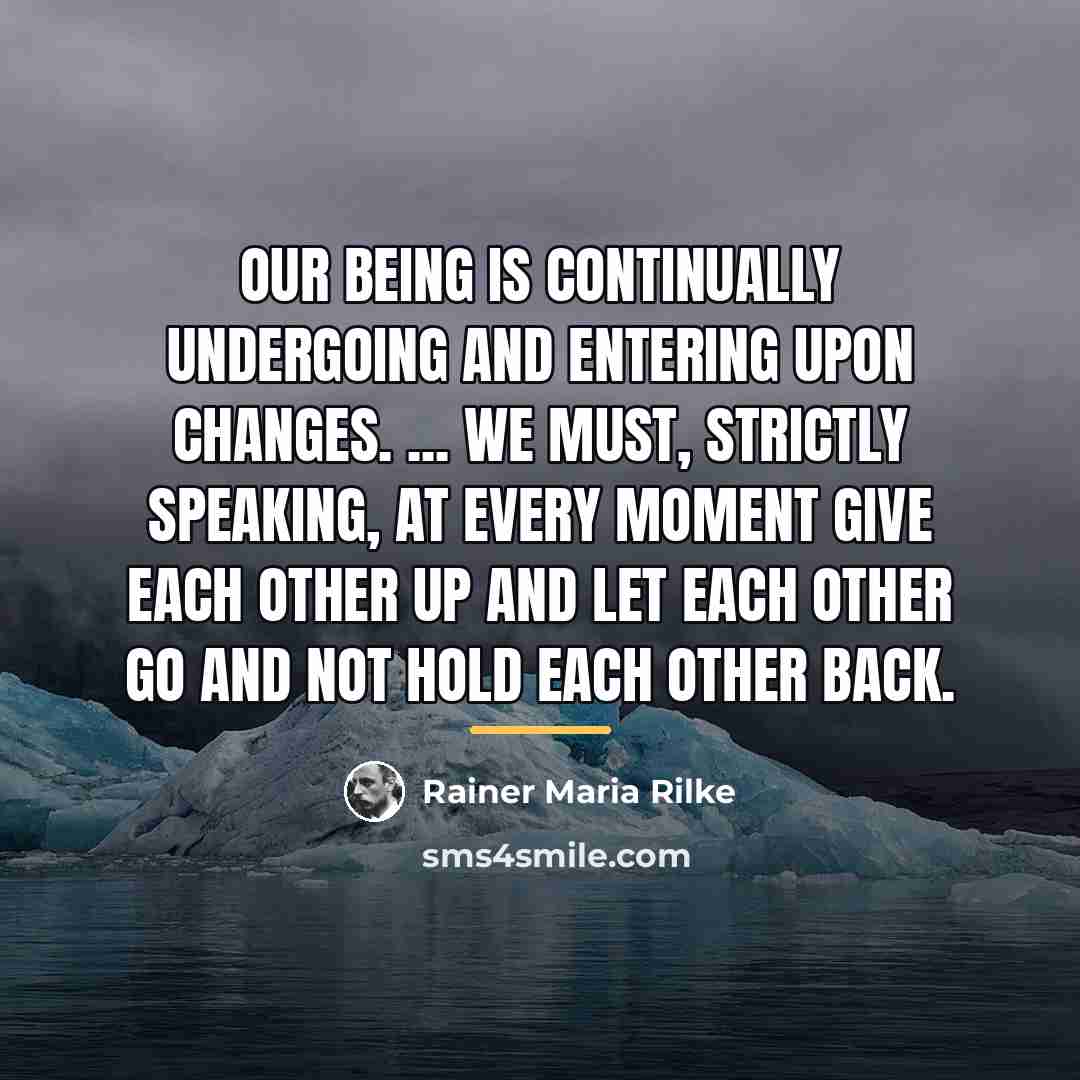 “Our being is continually undergoing and entering upon changes. ...…” quote by Rainer Maria Rilke