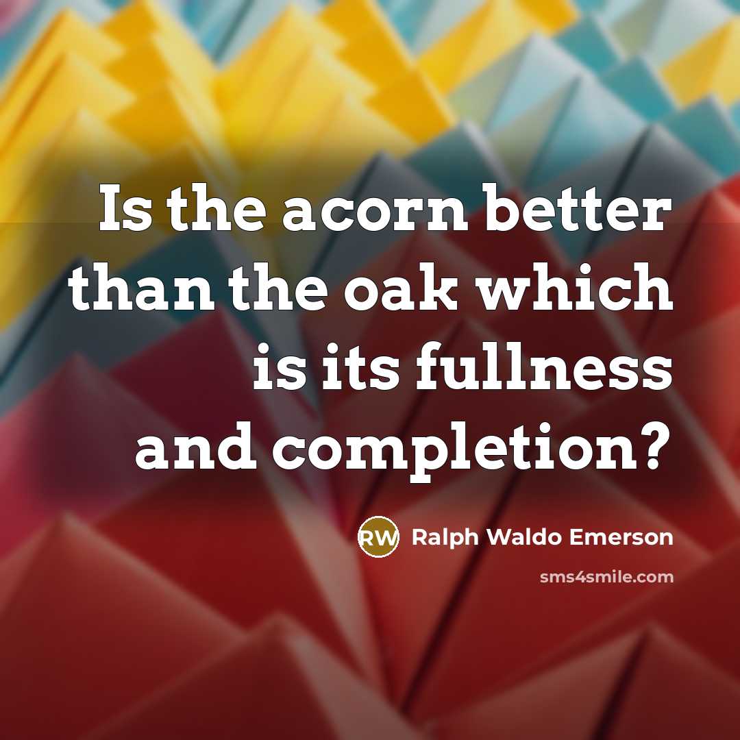 “Is the acorn better than the oak which is its…” quote by Ralph Waldo Emerson