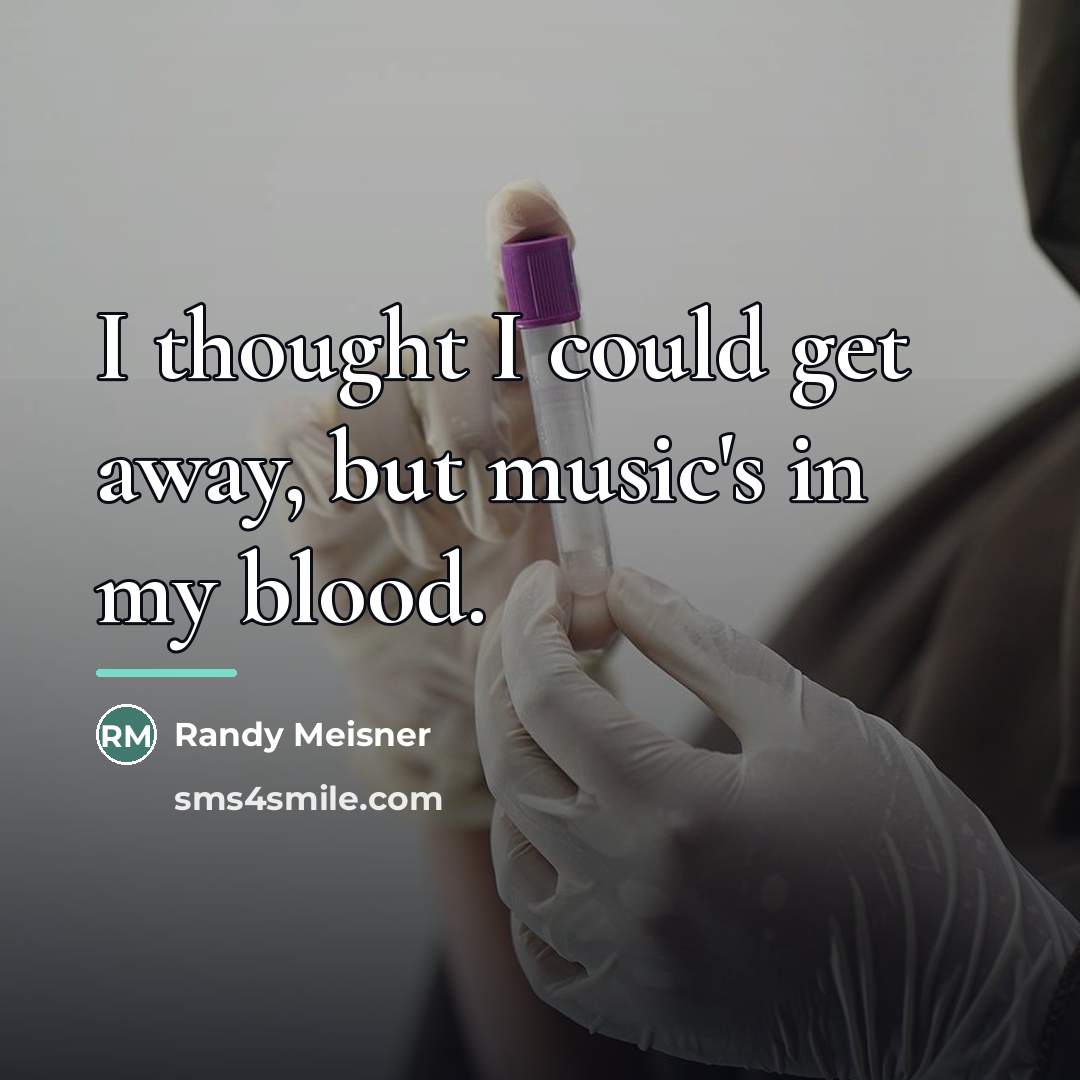 “I thought I could get away, but music's in my…” quote by Randy Meisner