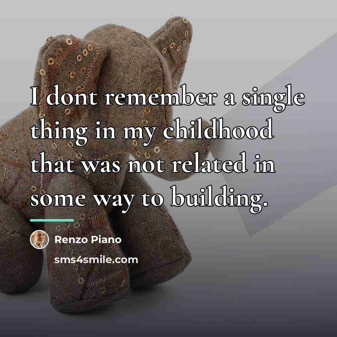 “I dont remember a single thing in my childhood that…” quote by Renzo Piano