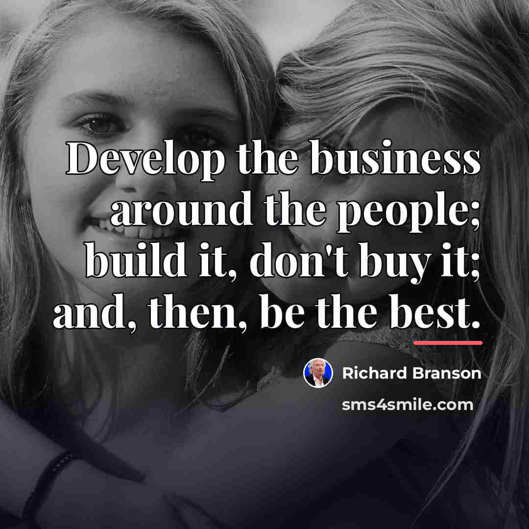 “Develop the business around the people; build it, don't buy…” quote by Richard Branson