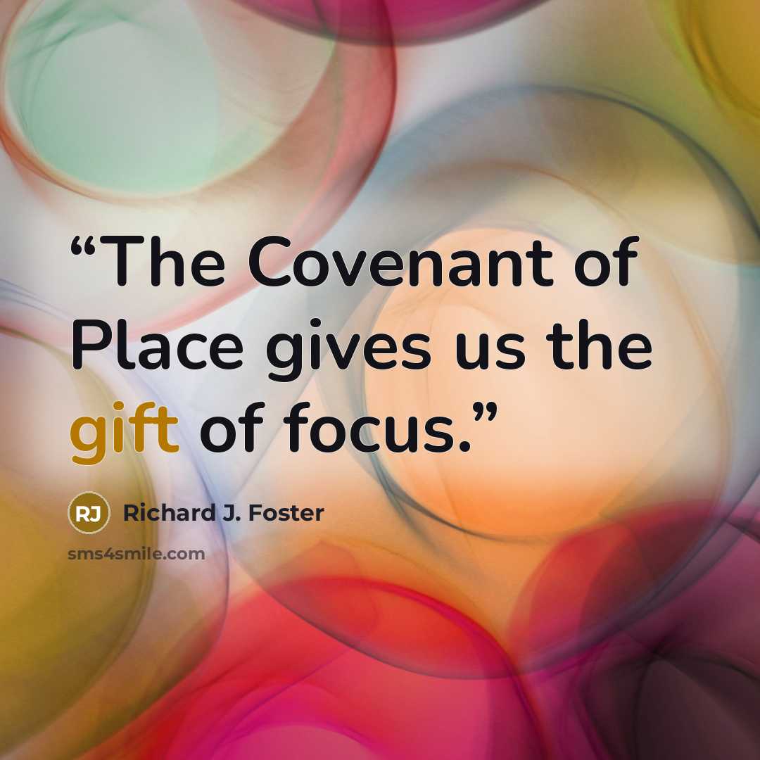 “The Covenant of Place gives us the gift of focus.” quote by Richard J. Foster