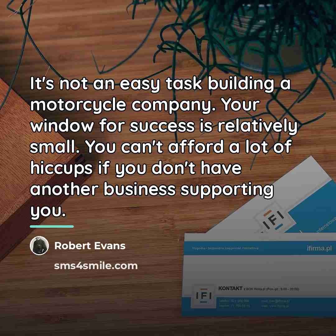 “It's not an easy task building a motorcycle company. Your…” quote by Robert Evans