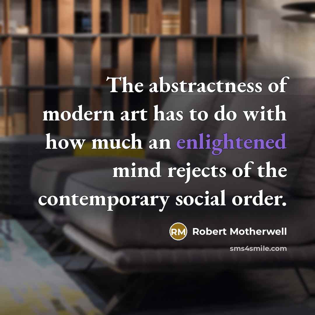 “The abstractness of modern art has to do with how…” quote by Robert Motherwell