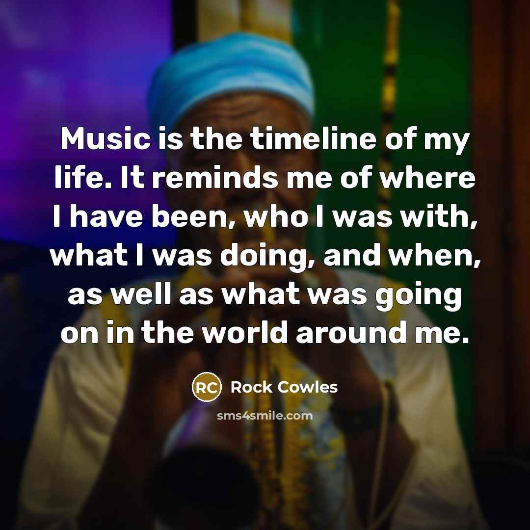 “Music is the timeline of my life. It reminds me…” quote by Rock Cowles